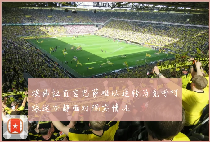 埃弗拉直言巴萨难以逆转马竞呼吁球迷冷静面对现实情况
