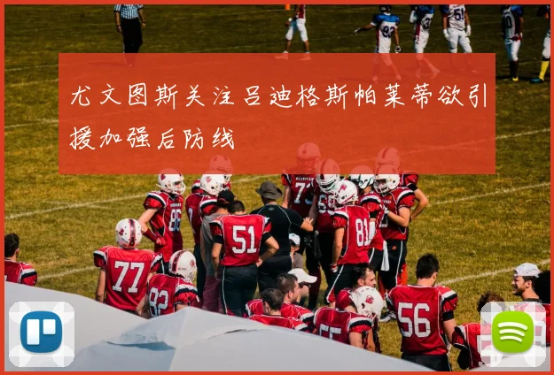尤文图斯关注吕迪格斯帕莱蒂欲引援加强后防线