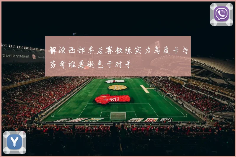 解读西部季后赛教练实力乌度卡与芬奇谁更逊色于对手