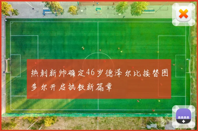 热刺新帅确定46岁德泽尔比接替图多尔开启执教新篇章