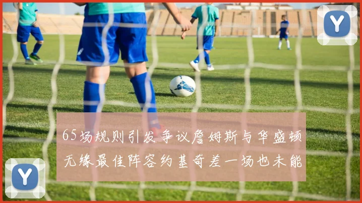 65场规则引发争议詹姆斯与华盛顿无缘最佳阵容约基奇差一场也未能入选
