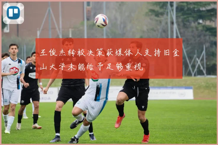 王俊杰转校决策获媒体人支持旧金山大学未能给予足够重视